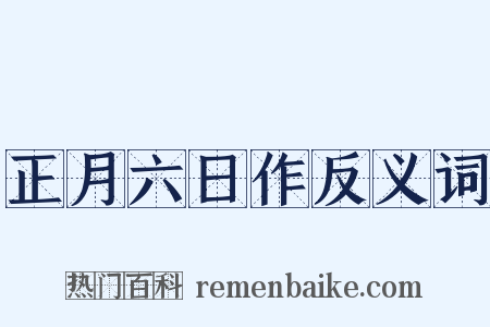 正月六日作反义词是什么意思的图片